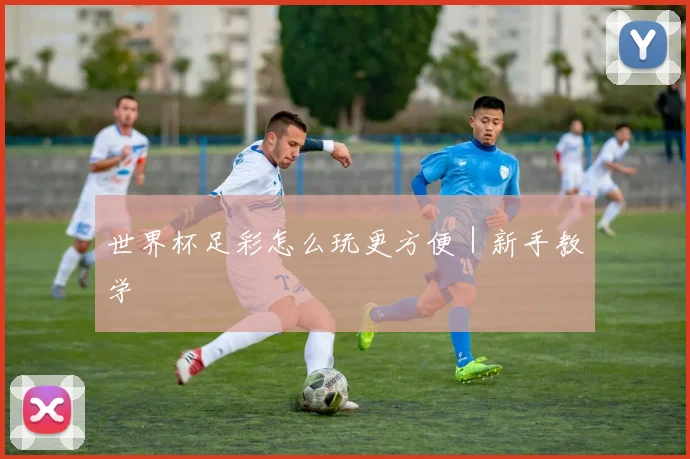世界杯足彩怎么玩更方便｜新手教学