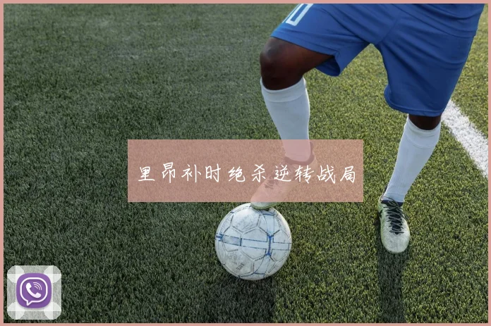 里昂补时绝杀逆转战局