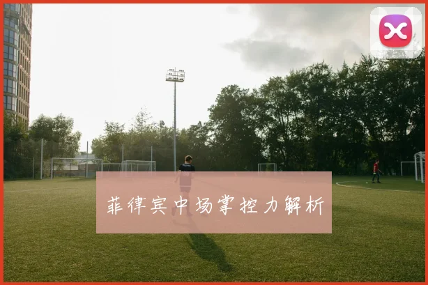 菲律宾中场掌控力解析