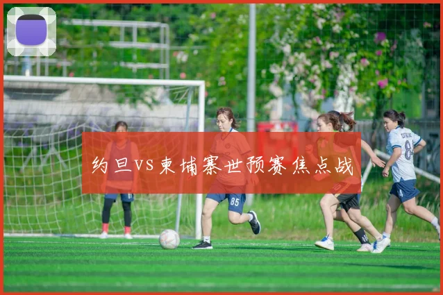 约旦vs柬埔寨世预赛焦点战