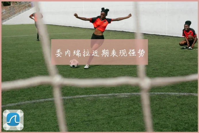 委内瑞拉近期表现强势