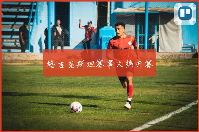 塔吉克斯坦赛事火热开赛