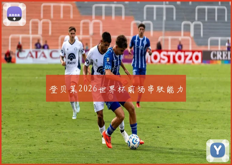 登贝莱2026世界杯前场串联能力