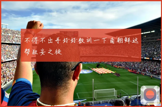 不得不出手好好教训一下南朝鲜这帮狂妄之徒