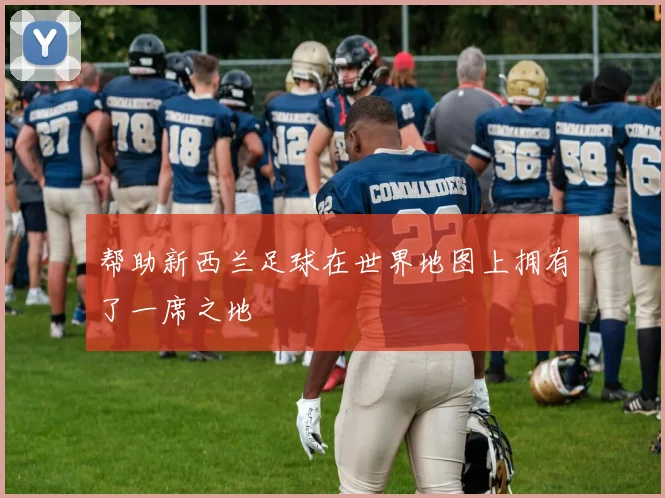 帮助新西兰足球在世界地图上拥有了一席之地