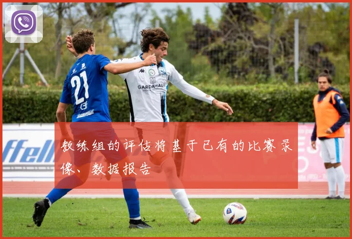 教练组的评估将基于已有的比赛录像、数据报告