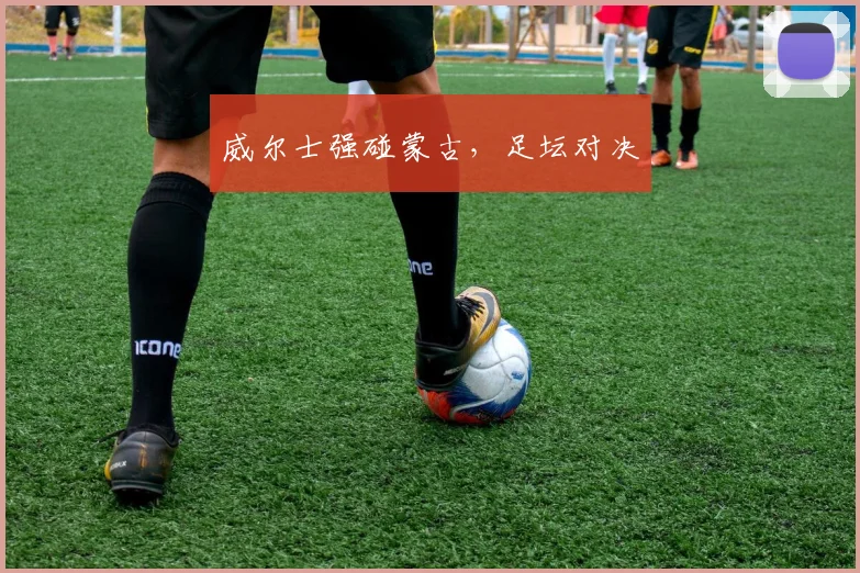 威尔士强碰蒙古,足坛对决