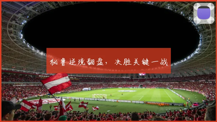 秘鲁逆境翻盘，决胜关键一战