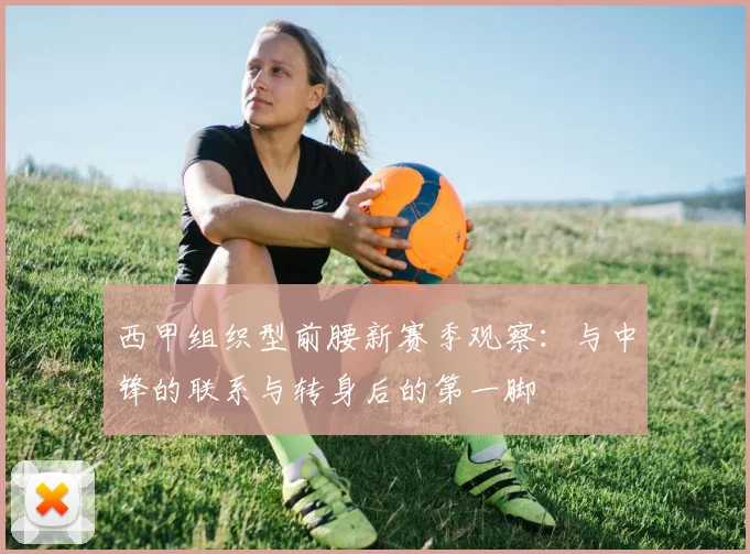 西甲组织型前腰新赛季观察：与中锋的联系与转身后的第一脚