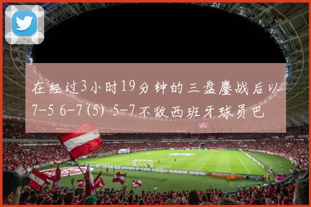 在经过3小时19分钟的三盘鏖战后以7-5 6-7(5) 5-7不敌西班牙球员巴耶纳出局无缘八强