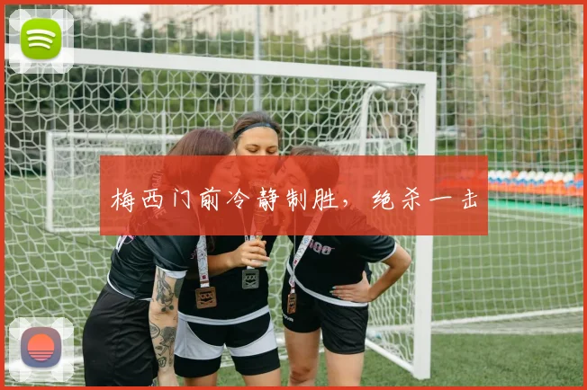 梅西门前冷静制胜，绝杀一击