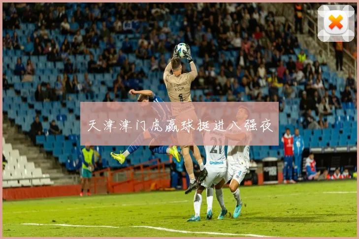天津津门虎赢球挺进八强夜