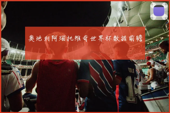 奥地利阿瑙托维奇世界杯数据前瞻