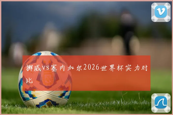 挪威vs塞内加尔2026世界杯实力对比