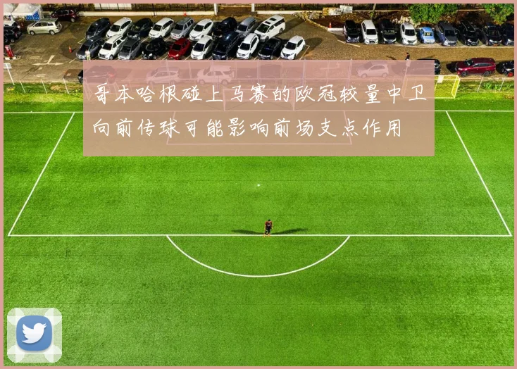 哥本哈根碰上马赛的欧冠较量中卫向前传球可能影响前场支点作用
