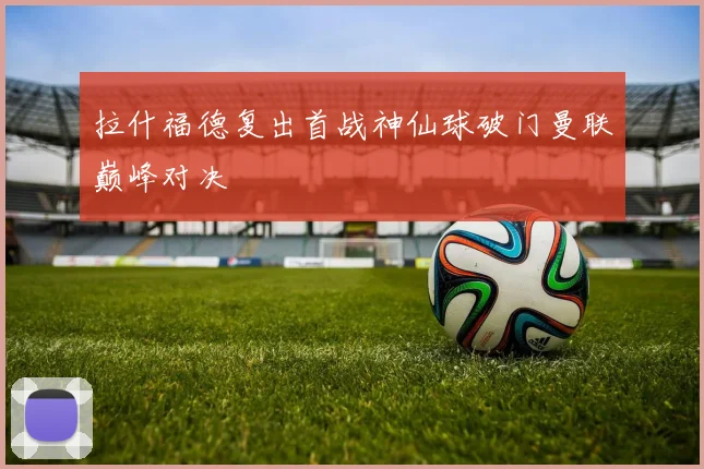 拉什福德复出首战神仙球破门曼联巅峰对决