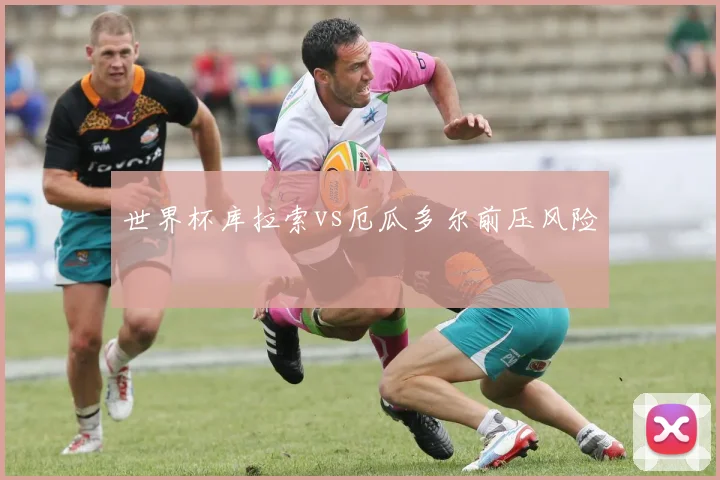 世界杯库拉索vs厄瓜多尔前压风险