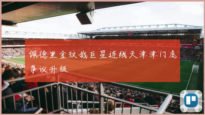 佩德里金玟哉巨星连线天津津门虎争议升级