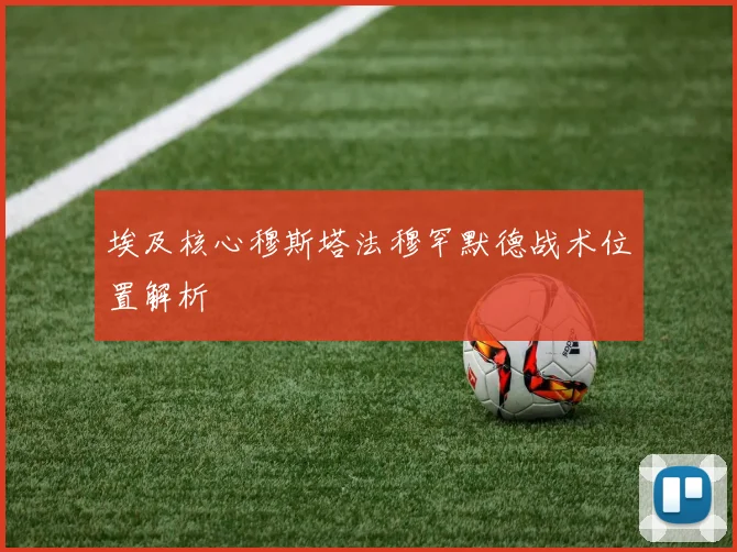埃及核心穆斯塔法穆罕默德战术位置解析