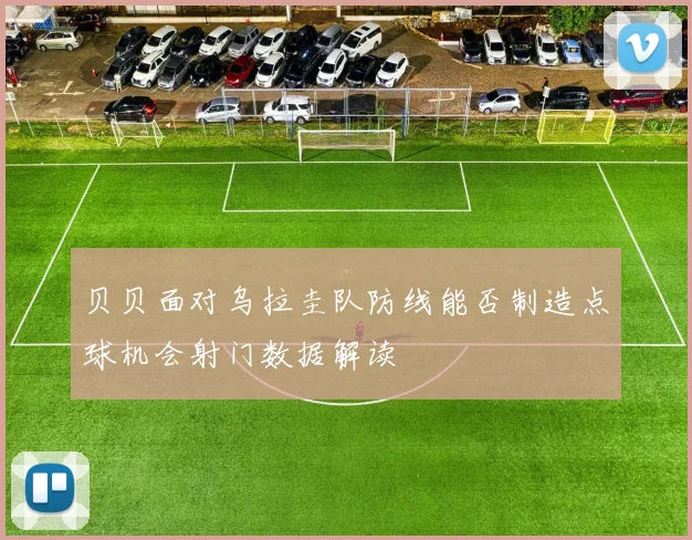 贝贝面对乌拉圭队防线能否制造点球机会射门数据解读