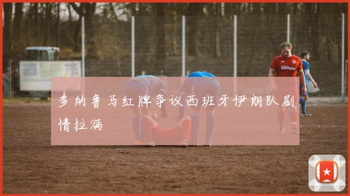 多纳鲁马红牌争议西班牙伊朗队剧情拉满