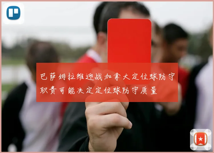 巴萨姆拉维迎战加拿大定位球防守职责可能决定定位球防守质量