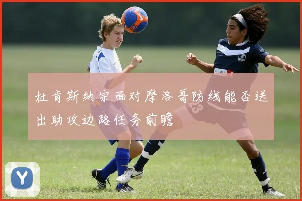 杜肯斯纳宗面对摩洛哥防线能否送出助攻边路任务前瞻