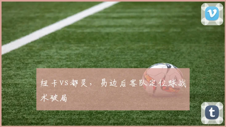 纽卡vs都灵，易边后客队定位球战术破局