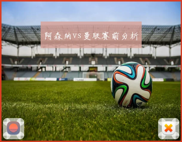 阿森纳vs曼联赛前分析