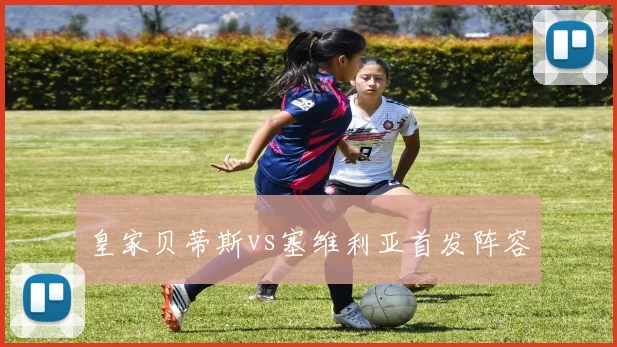 皇家贝蒂斯vs塞维利亚首发阵容