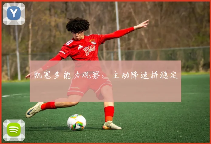 凯塞多能力观察，主动降速拼稳定