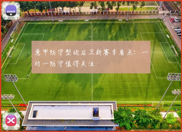 意甲防守型边后卫新赛季看点:一对一防守值得关注