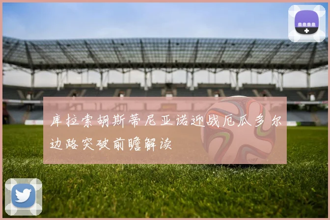 库拉索胡斯蒂尼亚诺迎战厄瓜多尔边路突破前瞻解读