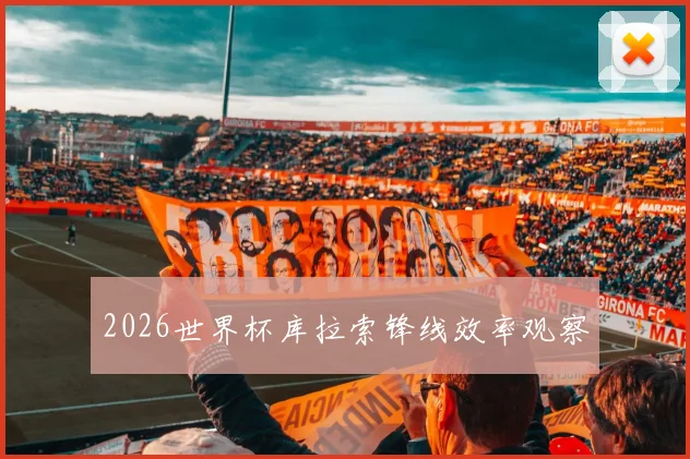 2026世界杯库拉索锋线效率观察
