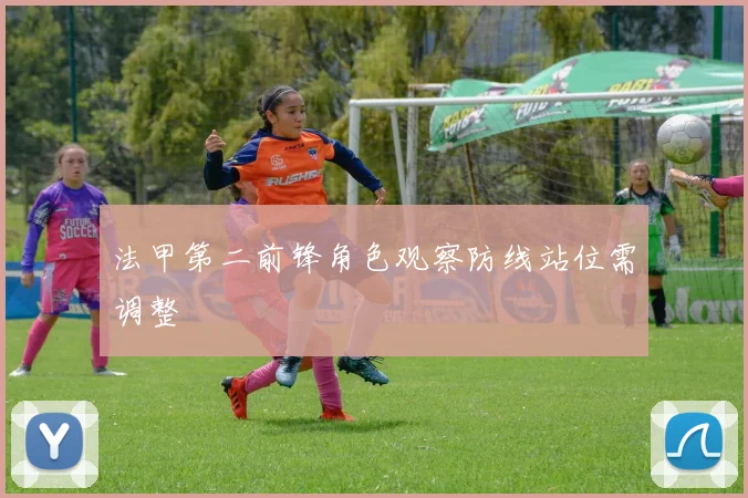 法甲第二前锋角色观察防线站位需调整