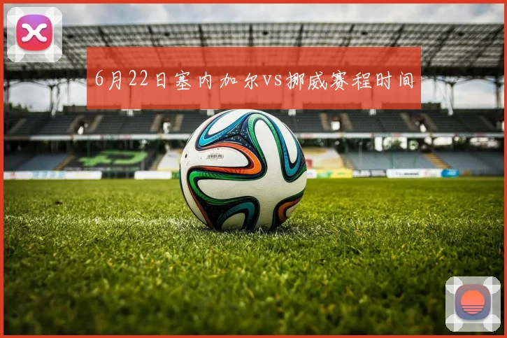 6月22日塞内加尔vs挪威赛程时间
