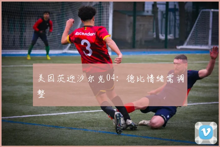 美因茨迎沙尔克04：德比情绪需调整