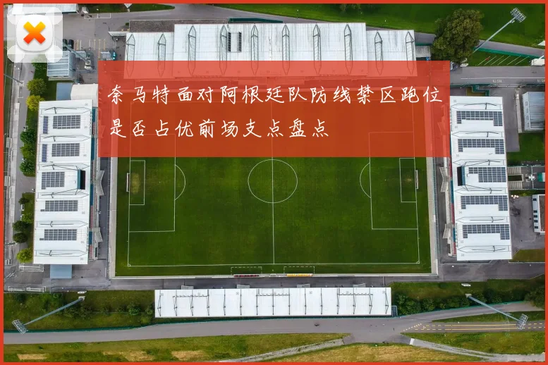 奈马特面对阿根廷队防线禁区跑位是否占优前场支点盘点