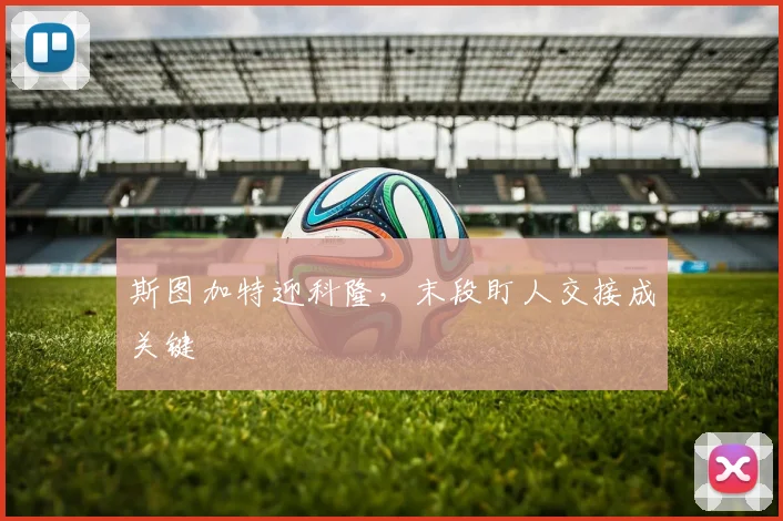 斯图加特迎科隆，末段盯人交接成关键