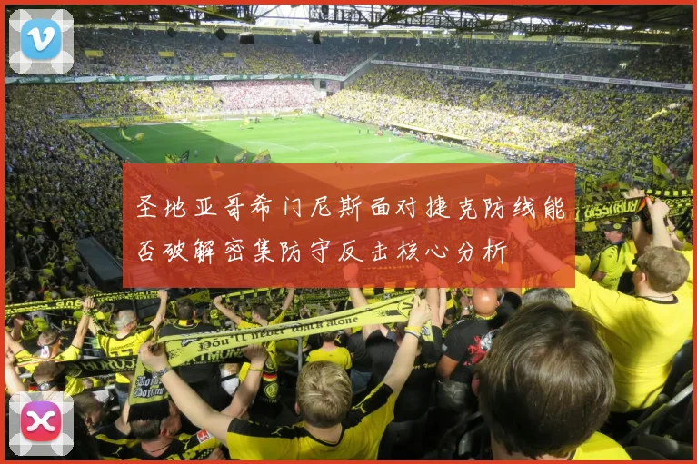 圣地亚哥希门尼斯面对捷克防线能否破解密集防守反击核心分析
