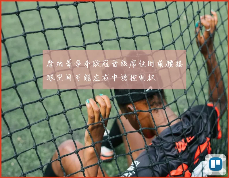 摩纳哥争夺欧冠晋级席位时前腰接球空间可能左右中场控制权